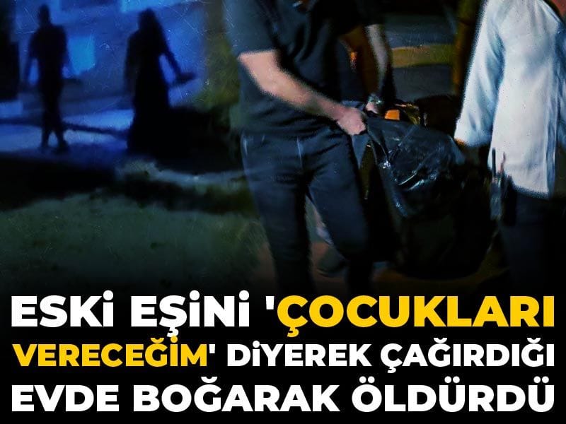 Eski eşini çağırdığı evde boğarak öldürdü! Çocuklarını göreceğini sanıp dolaba yemek dizmişti