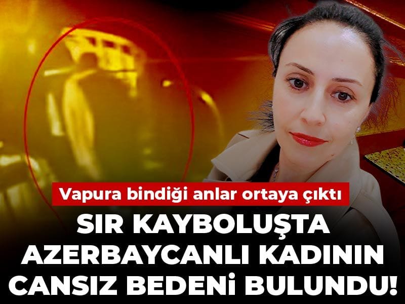 Sır kayboluşta Azerbaycanlı kadının cansız bedeni bulundu! Vapura bindiği anlar ortaya çıktı