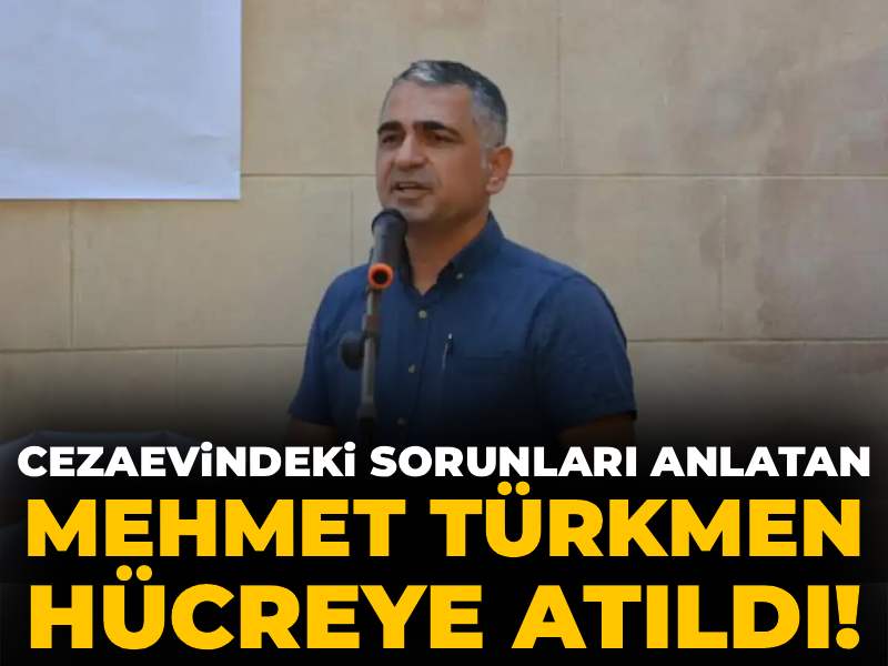 Cezaevindeki sorunları anlatan Mehmet Türkmen hücreye atıldı!