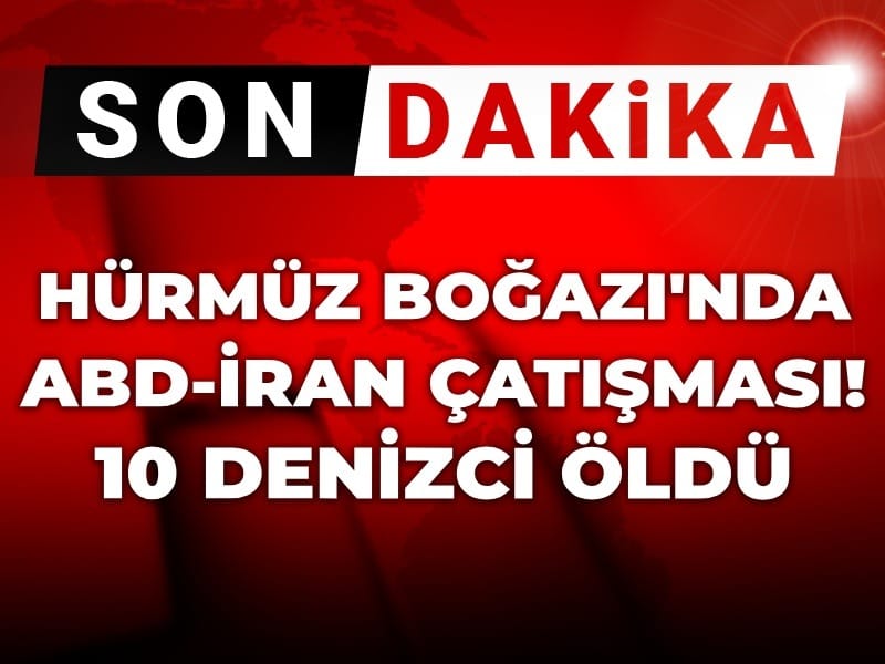 Son Dakika | Hürmüz'de ABD-İran çatışması: 10 sivil denizci hayatını kaybetti!