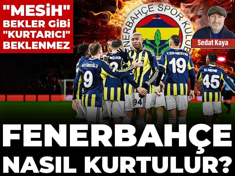 Fenerbahçe nasıl kurtulur? 'Mesih' bekler gibi 'Kurtarıcı' beklenmez