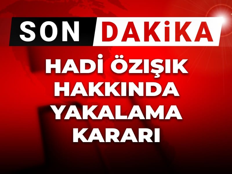 Son dakika | Hadi Özışık hakkında yakalama kararı