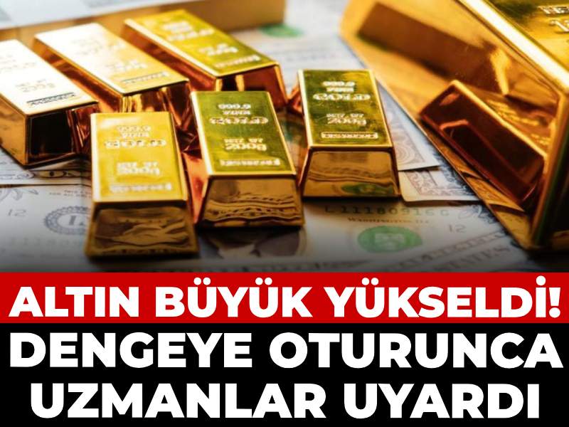 Altın büyük yükseldi: Dengeye oturunca uzmanlardan uyarı geldi