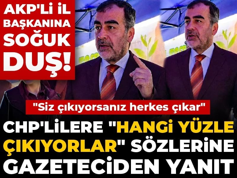 AKP'li il başkanının CHP'lilere yönelik "hangi yüzle çıkıyorlar" sözlerine gazeteciden yanıt: Siz çıkıyorsanız herkes çıkar