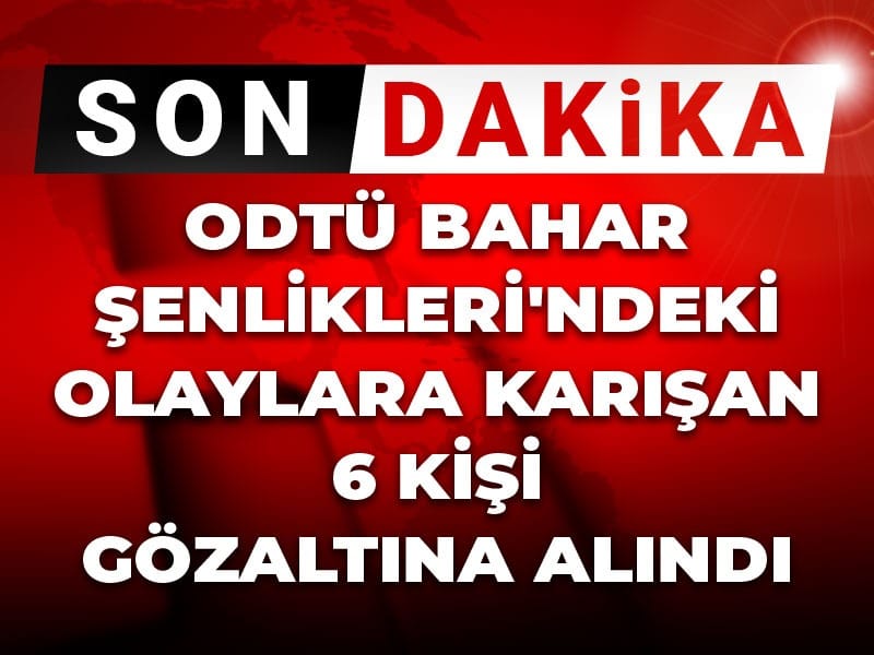 Son Dakika | ODTÜ Bahar Şenlikleri'ndeki olaylara karışan 6 kişi gözaltına alındı