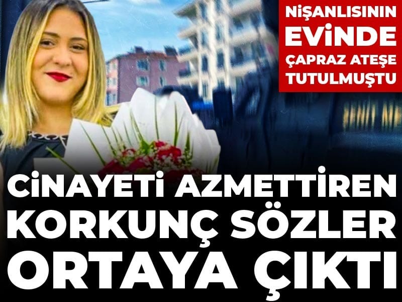 Nişanlısının evinde çapraz ateşe tutulmuştu: Cinayeti azmettiren korkunç sözler ortaya çıktı