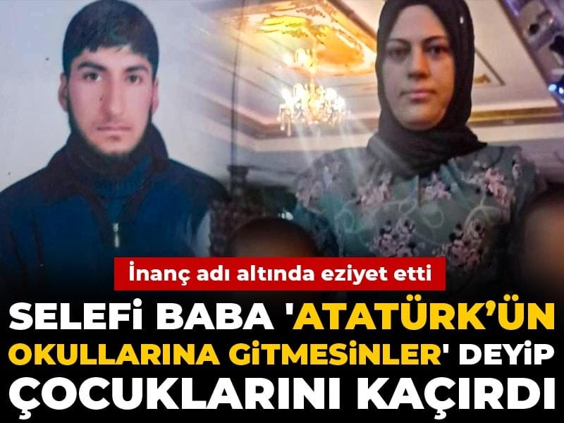 Selefi baba 'Atatürk’ün okullarına gitmesinler' deyip çocuklarını kaçırdı: İnanç adı altında eziyet etti
