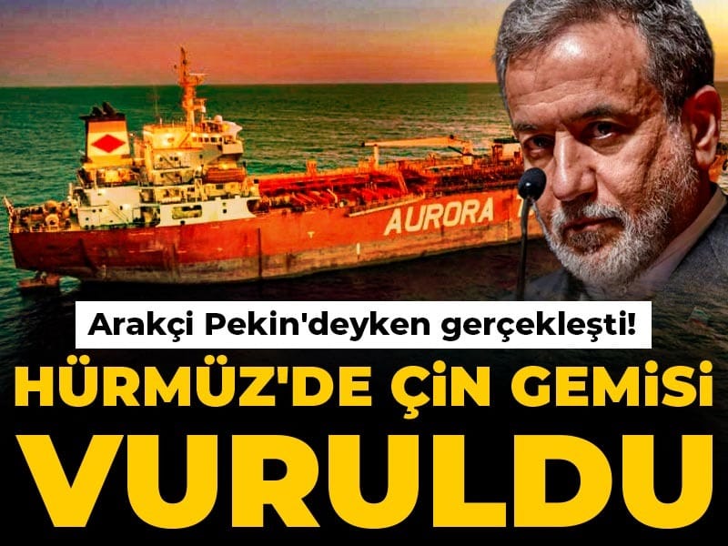 Arakçi Pekin'deyken gerçekleşti! Hürmüz'de Çin gemisi vuruldu