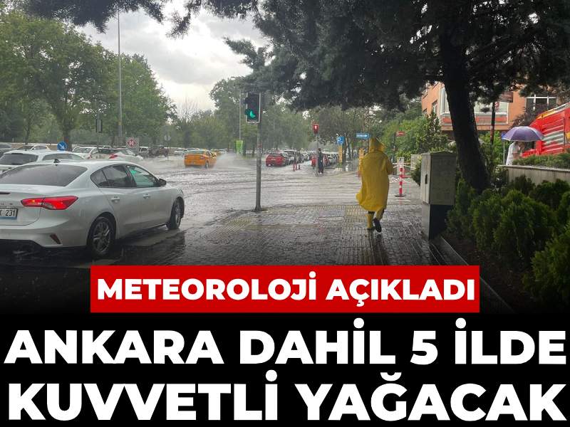 Ankara dahil 5 ilde kuvvetli yağacak: Meteoroloji açıkladı