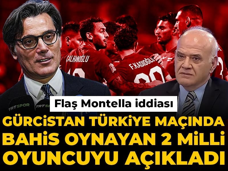 Gürcistan maçında bahis oynayan 2 milli oyuncuyu açıkladı: Flaş Montella iddiası