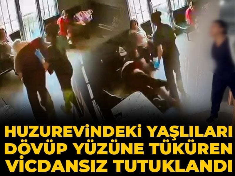 Huzurevindeki yaşlıları dövüp yüzüne tüküren vicdansız tutuklandı