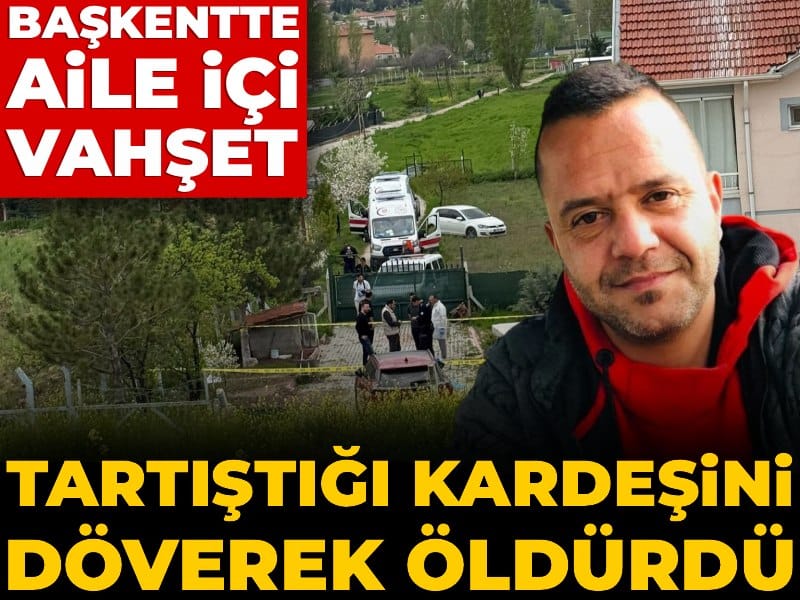 Başkentte aile içi vahşet! Tartıştığı kardeşini döverek öldürdü