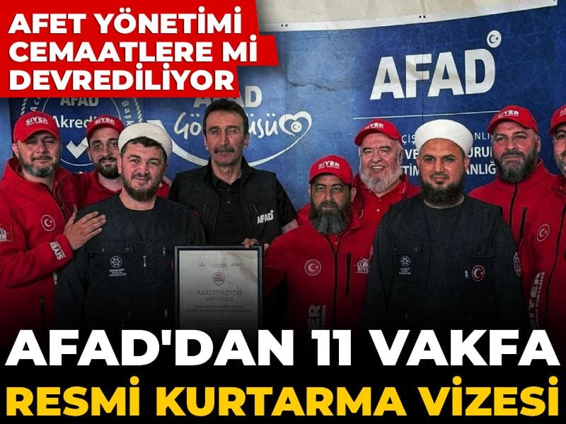 Afet yönetimi cemaatlere mi devrediliyor? AFAD'dan 11 vakfa resmi kurtarma vizesi!