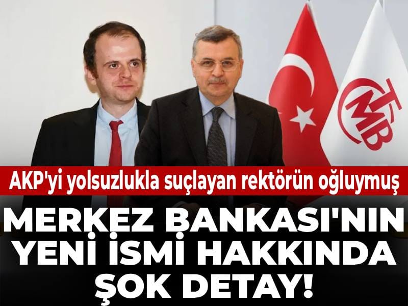 Merkez Bankası'nın yeni ismi hakkında şok detay! AKP'yi yolsuzlukla suçlayan rektörün oğluymuş