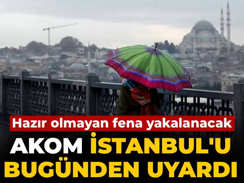 Hazır olmayan fena yakalanacak: AKOM İstanbul'u bugünden uyardı