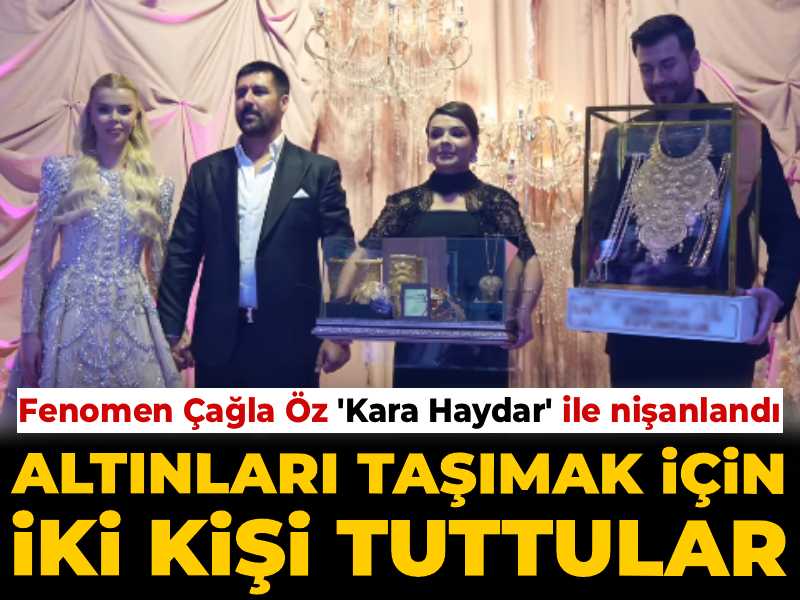Fenomen Çağla Öz 'Kara Haydar' ile nişanlandı: Altınları taşımak için iki kişi tuttular