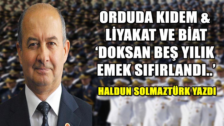 Haldun Solmaztürk yazdı..."Orduda Kıdem & Liyakat ve Biat ‘Doksan beş yılık emek sıfırlandı..’