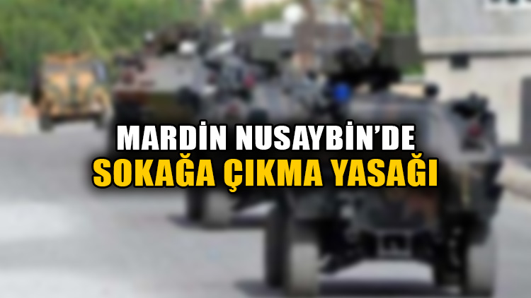 Mardin Nusaybin'de sokağa çıkma yasağı ilan edildi