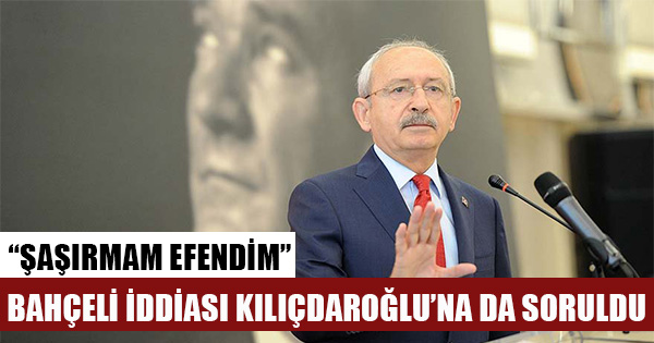 "Devlet Bahçeli" iddiası Kılıçdaroğlu'na soruldu: Şaşırmam efendim