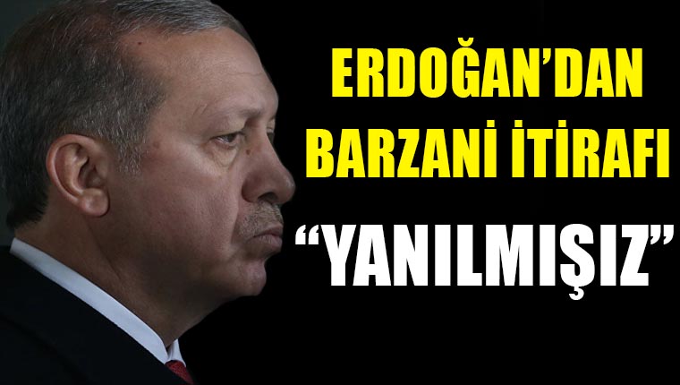 Cumhurbaşkanı Erdoğan'dan Barzani itirafı: Demek ki yanılmışız