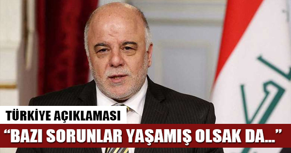 Irak Başbakanı İbadi'den Türkiye açıklaması: Bazı sorunlar yaşamış olsak da...