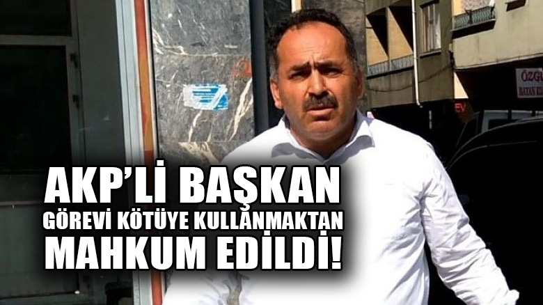 AKP Samsun 19 Mayıs ilçe başkanı görevi kötüye kullanmaktan hapse mahkum edildi!