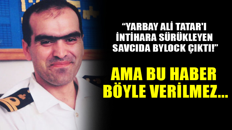 "Yarbay Ali Tatar'ı intihara sürükleyen savcıda ByLock çıktı!" ama bu haber böyle verilmez...