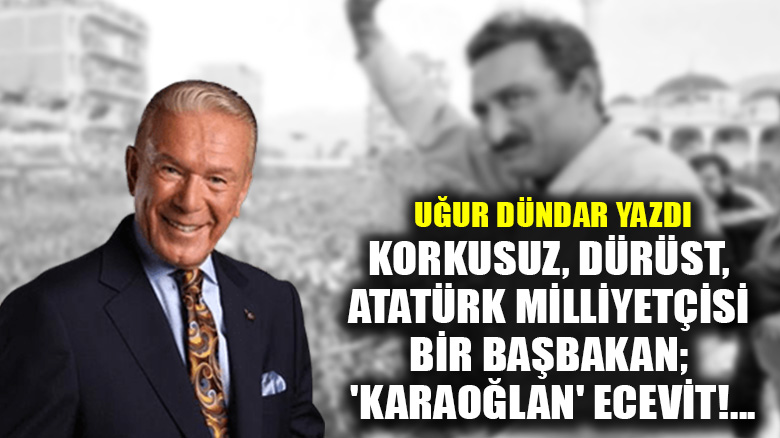 Korkusuz, dürüst, Atatürk milliyetçisi bir Başbakan; 'Karaoğlan' Ecevit!...