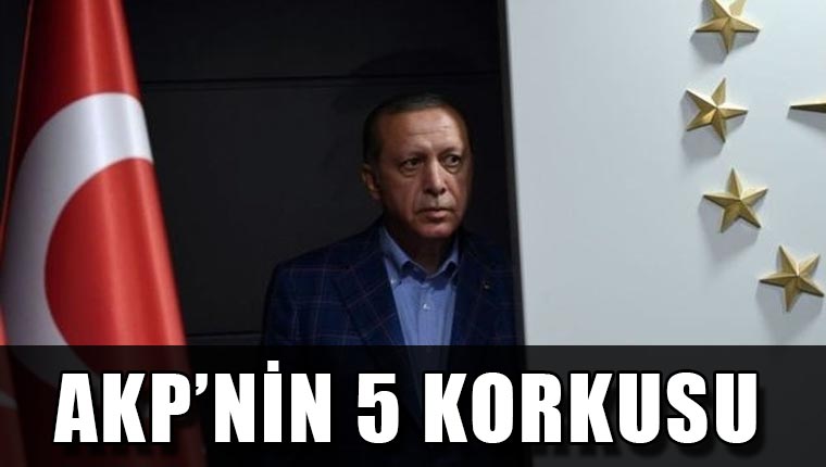 AKP'nin beş korkusu