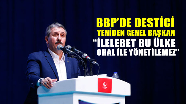 Destici yeniden BBP Genel Başkanı seçildi: "İlelebet bu ülke OHAL ile yönetilemez"