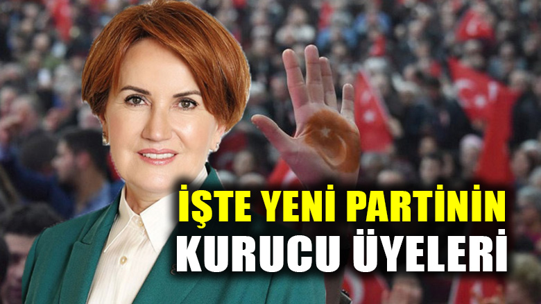 Meral Akşener'in kurduğu İYİ PARTİ'nin kurucu üyelerinin listesi!