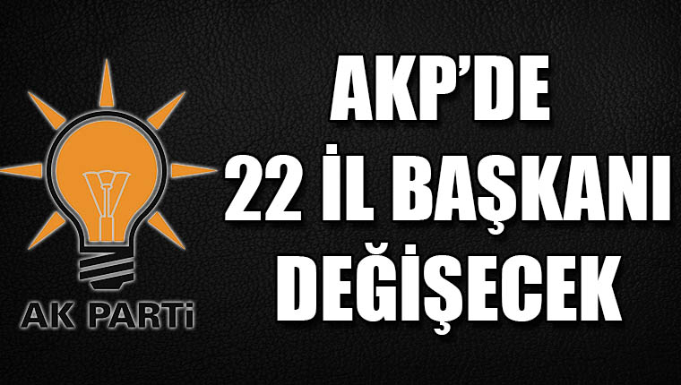 AKP’de 22 il başkanı değişecek
