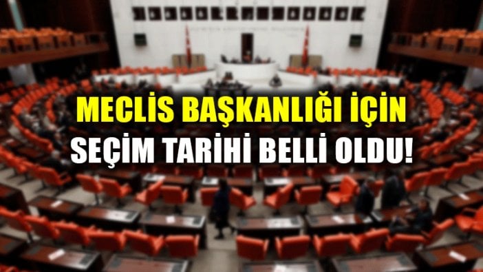 Meclis Başkanlığı seçimi tarihi belli oldu!