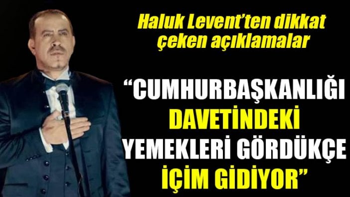 Haluk Levent: Cumhurbaşkanlığı davetindeki yemekleri gördükçe içim gidiyor