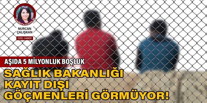 Aşıda 5 milyonluk boşluk: Sağlık Bakanlığı kayıt dışı göçmenleri görmüyor!