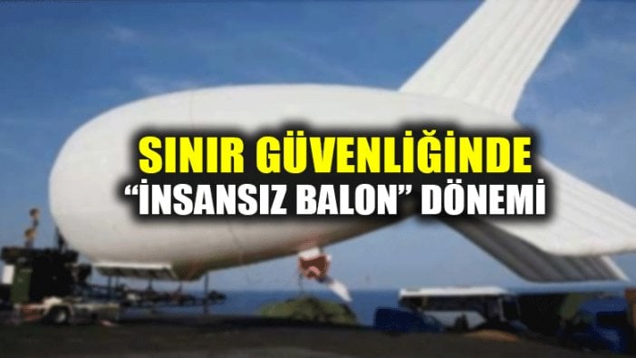 Sınır güvenliğinde "insansız balon"la gözetleme dönemi başlayacak