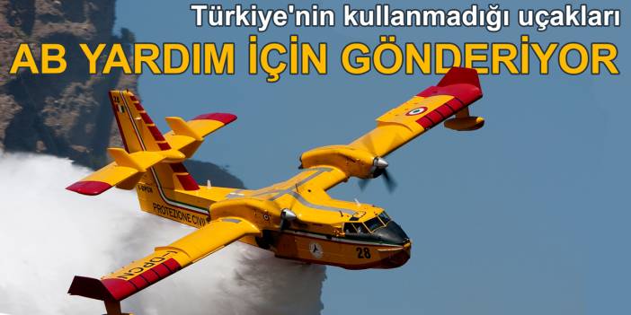 Türkiye'nin kullanmadığı uçakları AB yardım için gönderiyor