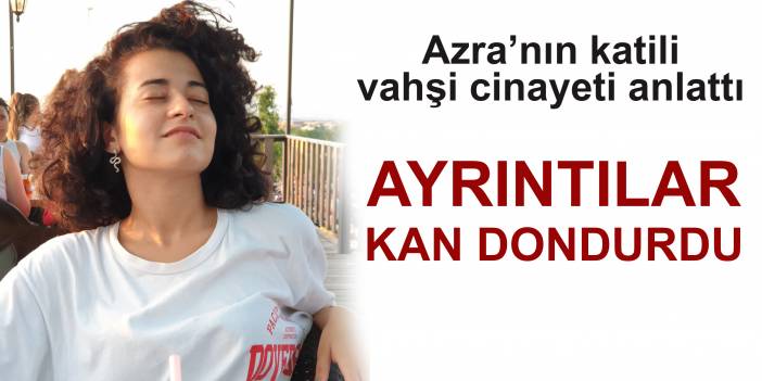 Azra Gülendam Haytaoğlu'nun vahşi cinayeti anlattı