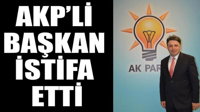 AKP'li başkan istifa etti