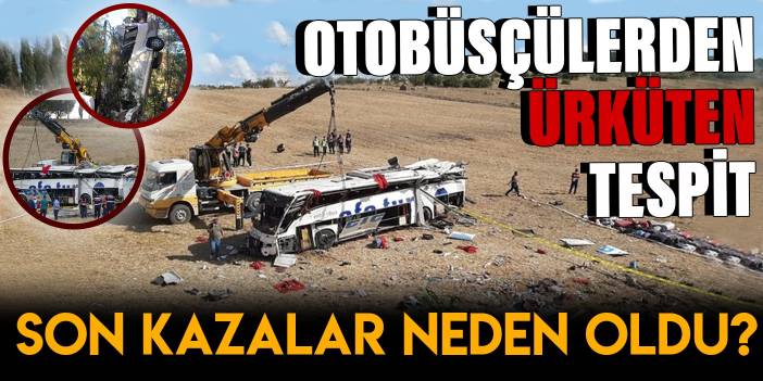 Otobüsçülerden ürküten tespit: Son kazalar neden oldu?