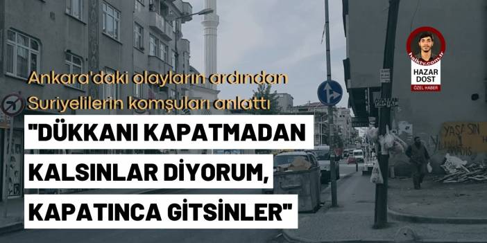 Ankara'daki olayların ardından Suriyelileri, komşuları anlattı: ''Dükkanı kapatmadan kalsınlar diyorum, kapatınca gitsinler''