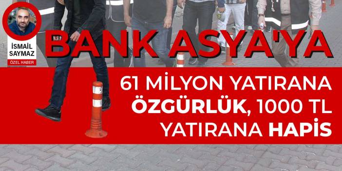 BANK ASYA'YA... 61 milyon yatırana özgürlük, 1000 TL yatırana hapis