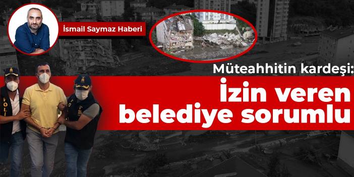 Müteahhitin kardeşi: İzin veren belediye sorumlu