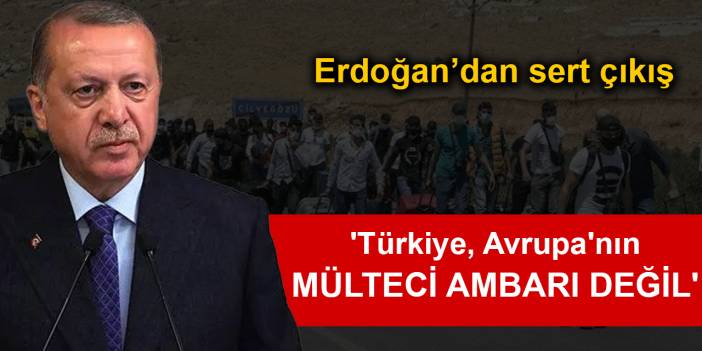 Erdoğan: Türkiye, Avrupa'nın mülteci ambarı değil