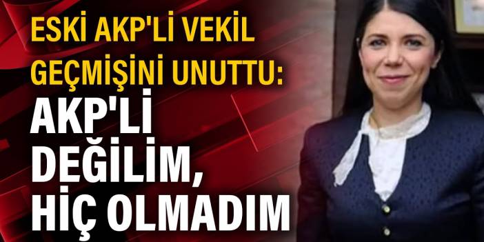 Eski AKP'li vekil geçmişini unuttu: AKP'li değilim, hiç olmadım