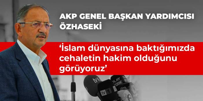 AKP Genel Başkan Yardımcısı Özhaseki: İslam dünyasına baktığımızda cehaletin hakim olduğunu görüyoruz