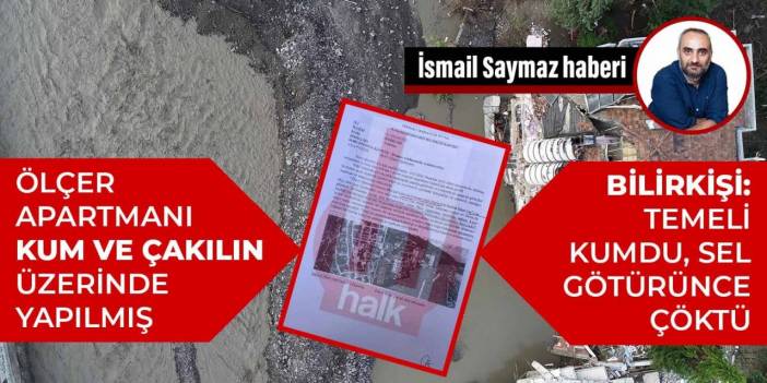 Ölçer Apartmanı kum ve çakılın üzerinde yapılmış... Bilirkişi: Temeli kumdu, sel götürünce çöktü