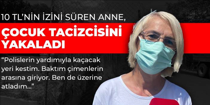 10 TL’nin izini süren anne, çocuk tacizcisini yakaladı