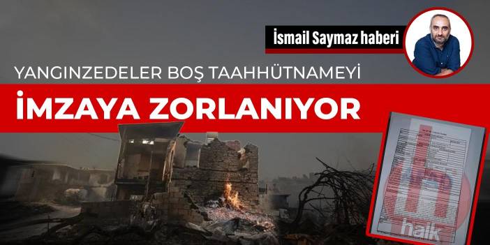 Yangınzedeler boş taahhütnameyi imzaya zorlanıyor