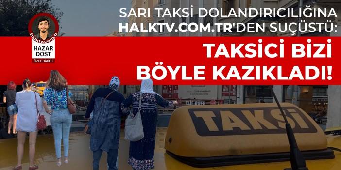 Sarı taksi dolandırıcılığına halktv.com.tr'den suçüstü: Taksici bizi böyle kazıkladı!